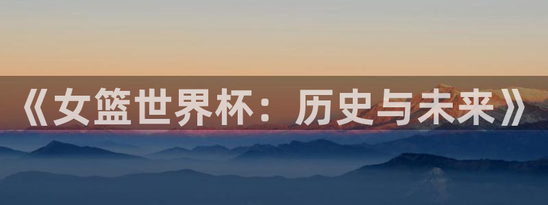 预选赛世界杯：《女篮世界杯：历史与未来》