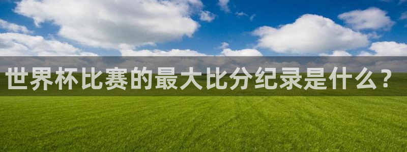 国际足联世界杯：世界杯比赛的最大比分纪录是什么？