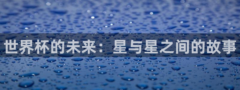 世界杯葡萄牙赛程：世界杯的未来：星与星之间的故事