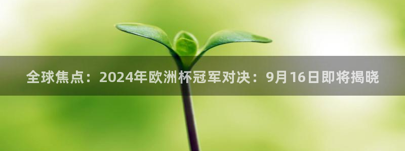 世界杯女足直播:全球焦点:2024年欧洲杯冠军对决:9月16日即将揭晓