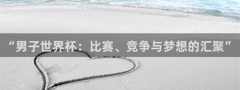 世界杯 中国：“男子世界杯：比赛、竞争与梦想的汇聚”